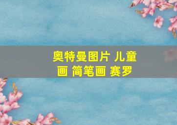 奥特曼图片 儿童画 简笔画 赛罗